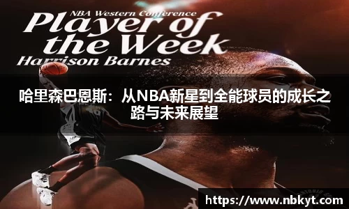 一竞技哈里森巴恩斯：从NBA新星到全能球员的成长之路与未来展望