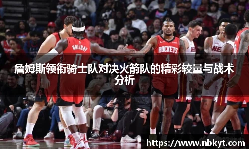 詹姆斯领衔骑士队对决火箭队的精彩较量与战术分析